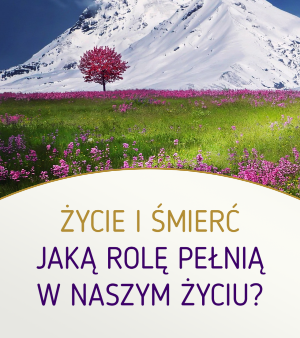 Życie i Śmierć – jaką rolę pełnią w naszym życiu?