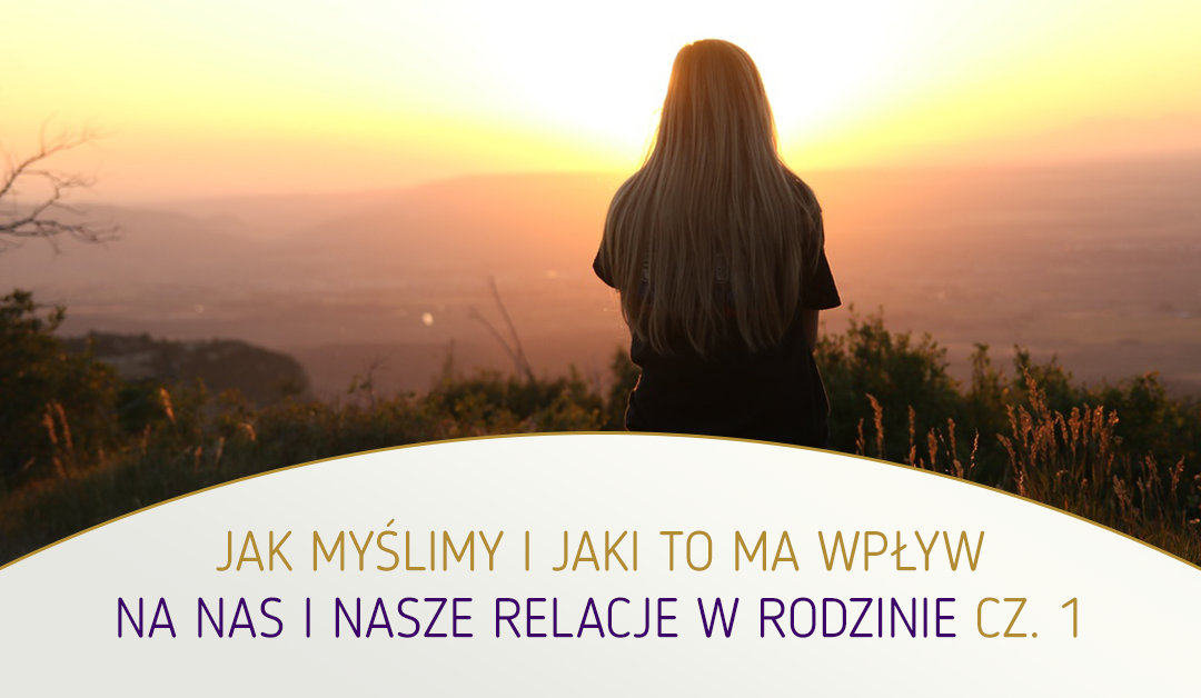 Jak myślimy i jaki to ma wpływ na nas i nasze relacje w rodzinie cz. 1