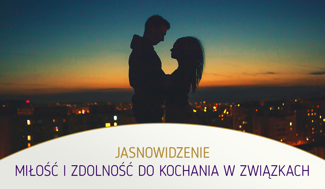 Jasnowidzenie. Praktyka w życiu codziennym. Miłość i zdolność do kochania w związkach
