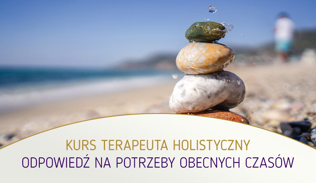 Kurs Terapeuta Holistyczny – odpowiedź na potrzeby obecnych czasów