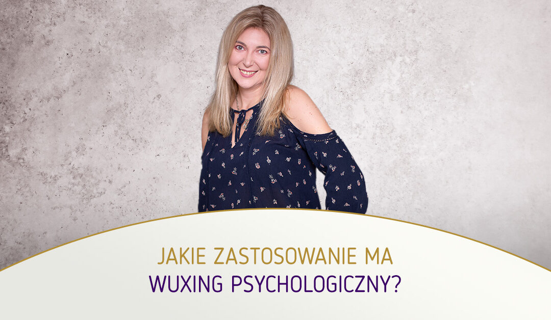 Jakie zastosowanie ma WuXing psychologiczny? mgr Agnieszka Kowalewska