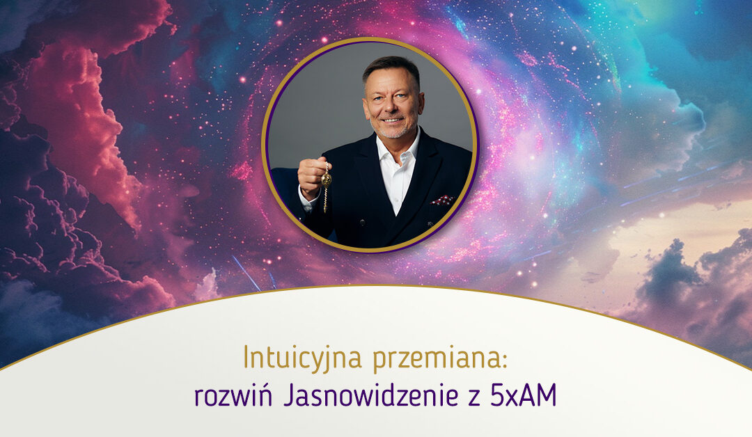Intuicyjna przemiana: rozwiń Jasnowidzenie z 5xAM – Adam Muzyka