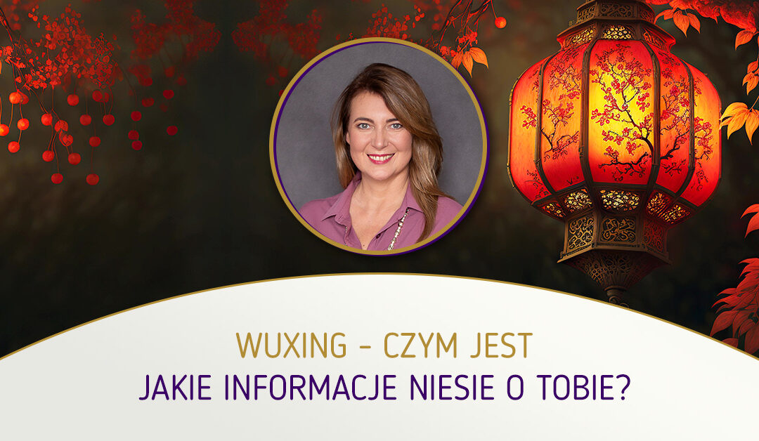 WuXing – czym jest, jakie informacje niesie o Tobie? mgr Agnieszka Kowalewska