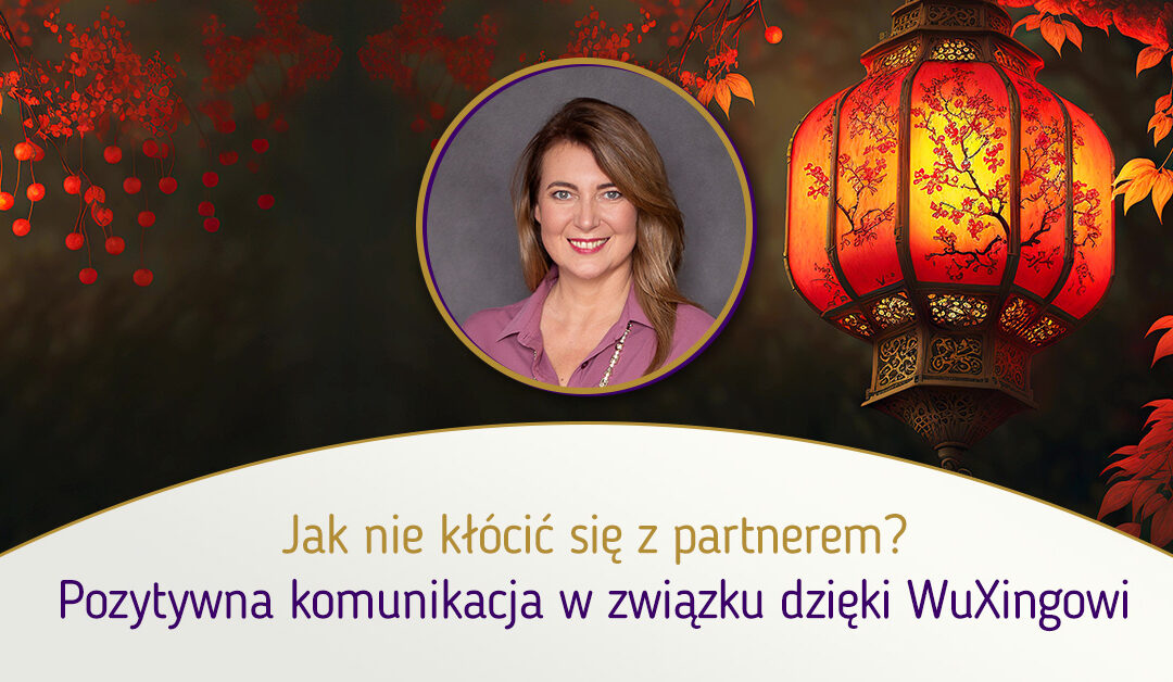 Jak nie kłócić się z partnerem? – pozytywna komunikacja w związku dzięki WuXingowi | mgr Agnieszka Kowalewska