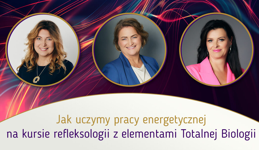 Jak uczymy pracy energetycznej na kursie refleksologii z elementami Totalnej Biologii