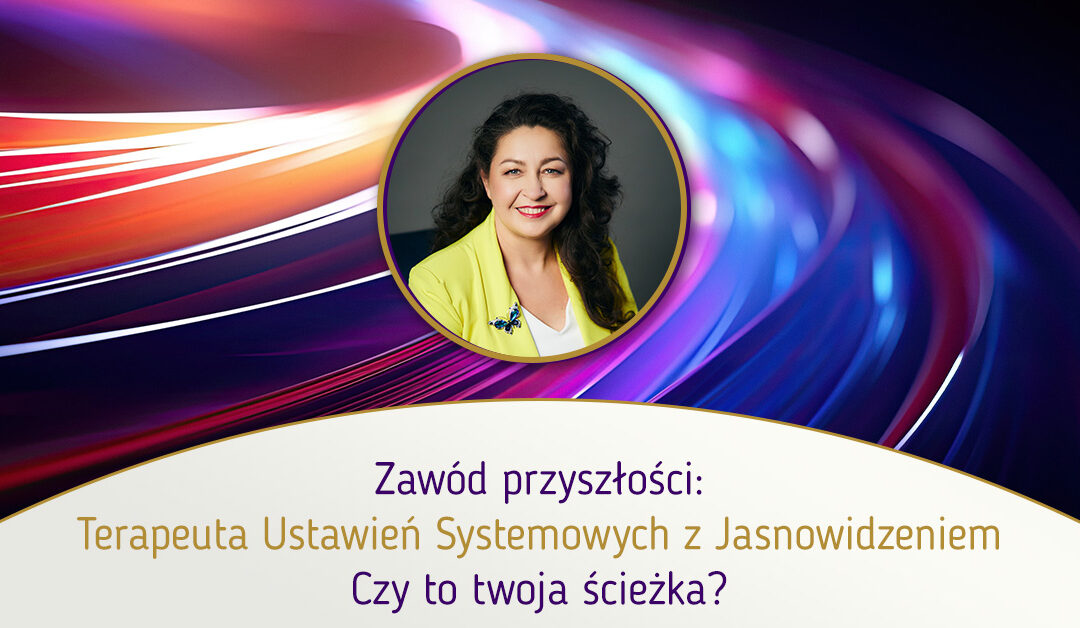 Zawód przyszłości: terapeuta ustawień systemowych z jasnowidzeniem – czy to twoja ścieżka?